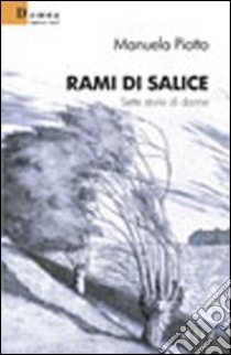 Rami di salice. Sette storie di donne libro di Piotto Manuela