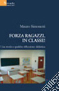 Forza ragazzi, in classe! Una storia e qualche riflessione didattica libro di Simonetti Mauro