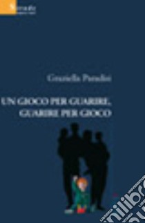 Un gioco per guarire, guarire per gioco libro di Paradisi Graziella