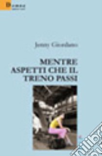 Mentre aspetti che il treno passi libro di Giordano Jenny