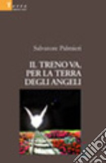 Il treno va, per la terra degli angeli libro di Palmieri Salvatore