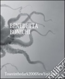 Benedetta Bonichi. To see in the dark 2006 New York Roma. Ediz. multilingue libro di Tondinelli F. (cur.); Soavi G. (cur.); Bussagli M. (cur.)