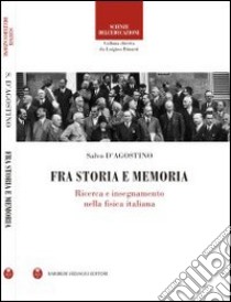 Fra storia e memoria. Ricerca e insegnamento nella fisica italiana libro di D'Agostino Salvo