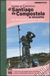 Guida al cammino di Santiago de Compostela in bicicletta. Oltre 800 chilometri a piedi da Roncisvalle a Finisterre libro di Castagna Mariacarla - Latini Riccardo