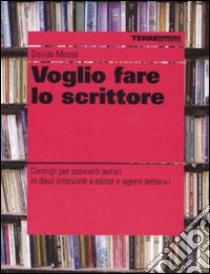 Voglio fare lo scrittore. Consigli per aspiranti autori in dieci interviste a editor e agenti letterari libro di Musso Davide