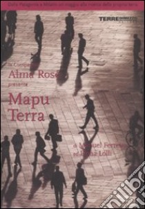 Mapu Terra. Dalla Patagonia a Milano un viaggio alla ricerca della propria terra. Ediz. illustrata libro di Compagnia teatrale Alma Rosè (cur.)