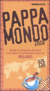 Pappamondo 2008. Guida ai ristoranti stranieri e ai negozi di alimentari etnici di Milano libro