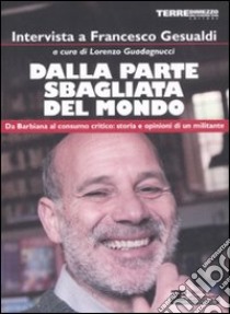 Dalla parte sbagliata del mondo. Da Barbiana al consumo critico: storia e opinioni di un militante libro di Gesualdi Francesco - Guadagnucci Lorenzo