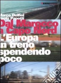 Dal Marocco a Capo Nord. L'Europa in treno spendendo poco libro di Delfiol Marco; Papotti Paolo