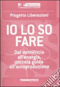 Io lo so fare. Dal dentifricio all'energia, piccola guida all'autoproduzione libro di Correggia Marinella