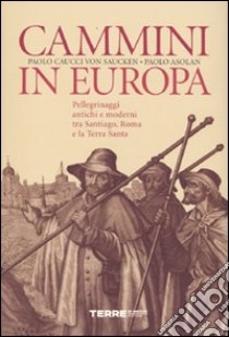 Cammini in Europa. Pellegrinaggi antichi e moderni tra Santiago, Roma e la Terra Santa libro di Caucci von Saucken Paolo G.; Asolan Paolo