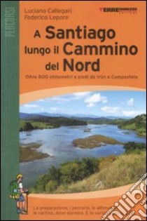 A Santiago lungo il cammino del Nord. Oltre 800 chilometri a piedi da Irún a Compostela libro di Callegari Luciano - Lepore Federico