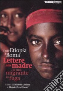 Dall'Etiopia a Roma, lettere alla madre di una migrante in fuga libro di Colloca M. (cur.); Zerai Yosief M. (cur.)