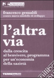 L'altra via. Dalla crescita al benvivere, programma per un'economia della sazietà libro di Gesualdi Francesco