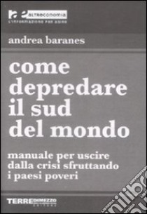 Come depredare il sud del mondo libro di Baranes Andrea