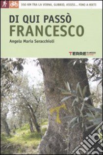 Di qui passò Francesco. 350 chilometri a piedi o in bicicletta tra la Verna, Gubbio, Assisi fino a Rieti libro di Seracchioli Angela M.