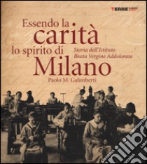 Essendo la carità lo spirito di Milano. Storia dell'istituto Beata Vergine Addolorata libro di Galimberti Paolo M.