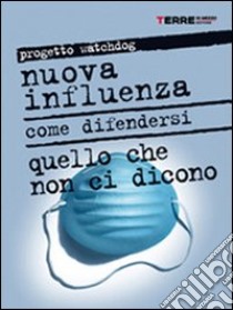 Nuova influenza. Come difendersi. Quello che non ci dicono libro di Progetto Watchdog (cur.)