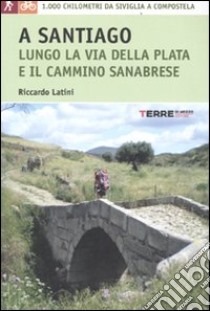 A Santiago per la Via della Plata. 1000 chilometri a piedi da Siviglia a Compostela libro di Latini Riccardo