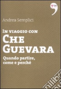 In viaggio con Che Guevara. Come partire, perché, quando libro di Semplici Andrea