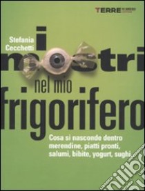 I mostri nel mio frigorifero. Cosa si nasconde dentro merendine, piatti pronti, salumi, bibite, yogurt, sughi... libro di Cecchetti Stefania