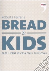 Bread & kids. Fare il pane in casa con i più piccoli libro di Ferraris Roberta