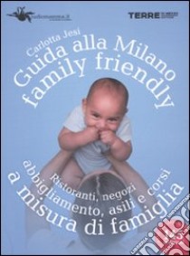 Guida alla Milano family friendly 2010. Ristoranti, negozi, abbigliamento, asili e corsi a misura di famiglia libro di Jesi Carlotta