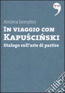 In viaggio con Kapuscinski. Dialogo sull'arte di partire libro di Semplici Andrea