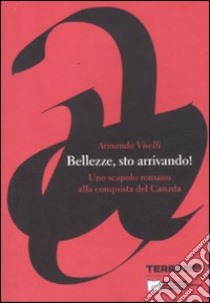 Bellezze, sto arrivando! Uno scapolo romano alla conquista del Canada libro di Viselli Armando