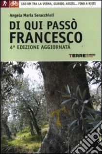 Di qui passò Francesco. 350 chilometri a piedi tra La Verna, Gubbio, Assisi... fino a Rieti libro di Seracchioli Angela M.