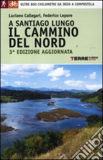 A Santiago lungo il cammino del Nord. Oltre 800 chilometri da Irún a Compostela libro di Callegari Luciano - Lepore Federico