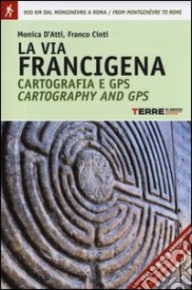 La via Francigena. Cartografia 1:30.000 e GPS. Dal Monginevro a Roma. Ediz. italiana e inglese libro di D'Atti Monica; Cinti Franco