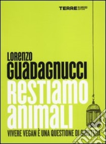 Restiamo animali. Vivere vegan è una questione di giustizia libro di Guadagnucci Lorenzo