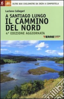 A Santiago lungo il cammino del Nord. Oltre 800 chilometri da Irún a Compostela libro di Callegari Luciano