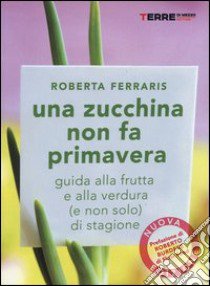 Una zucchina non fa primavera. Guida alla frutta e verdura (e non solo) di stagione libro di Ferraris Roberta