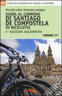 Guida al cammino di Santiago de Compostela in bicicletta. Oltre 800 chilometri dai Pirenei a Finisterre libro di Latini Riccardo; Castagna Mariacarla