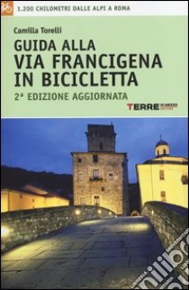 Guida alla via Francigena in bicicletta. 1.200 chilometri dalle Alpi aRoma libro di Torelli Camilla