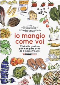 Io mangio come voi. 63 ricette gustose per mangiare bene da 6 mesi a 99 anni libro