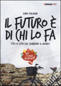 Il futuro è di chi lo fa. Stili di vita che cambiano il mondo. Fa'la cosa giusta libro di Paladini Dario