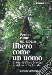 Fermo come un albero, libero come un uomo. Storia di Chico Mendes in difesa della foresta libro di Giovanzana Miriam