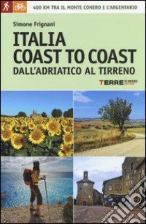 Italia coast to coast dall'Adriatico al Tirreno. 400 km tra il monte Conero e l'Argentario libro di Frignani Simone