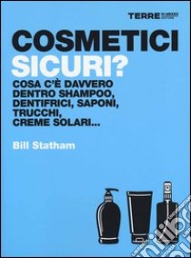 Cosmetici sicuri? Cosa c'è davvero dentro shampoo, dentifrici, saponi, trucchi, creme solari... libro di Statham Bill