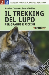 Il trekking del lupo. 7 giorni tra le Alpi Marittime e il Mercantour libro di Porporato Annalisa; Voglino Franco