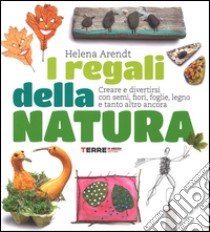 I regali della natura. Creare e divertirsi con semi, fiori, foglie, legno e tanto altro ancora. Ediz. illustrata libro di Arendt Helena