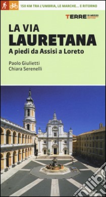 La via Lauretana. A piedi da Assisi a Loreto. 150 km tra l'Umbria, le Marche... e ritorno libro di Serenelli Chiara; Giulietti Paolo