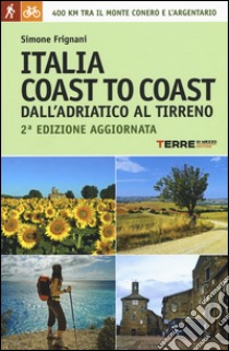 Italia coast to coast dall'Adriatico al Tirreno. 400 km tra il monte Conero e l'Argentario libro di Frignani Simone