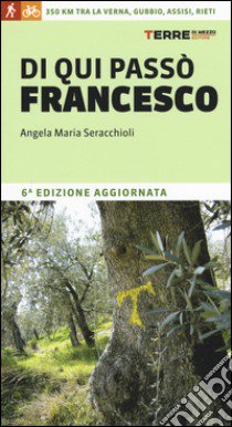 Di qui passò Francesco. 350 chilometri a piedi tra La Verna, Gubbio, Assisi... fino a Rieti libro di Seracchioli Angela Maria