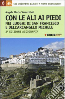 Con le ali ai piedi nei luoghi di san Francesco e dell'arcangelo Michele libro di Seracchioli Angela Maria