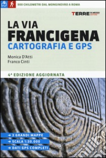 La Via Francigena. Cartografia 1:30.000 e GPS libro di D'Atti Monica; Cinti Franco