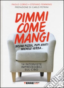 Dimmi come mangi. Bruno Pizzul, Pupi Avati, Michele Serra... 14 interviste imprevedibili sul cibo libro di Corvo Paolo; Femminis Stefano